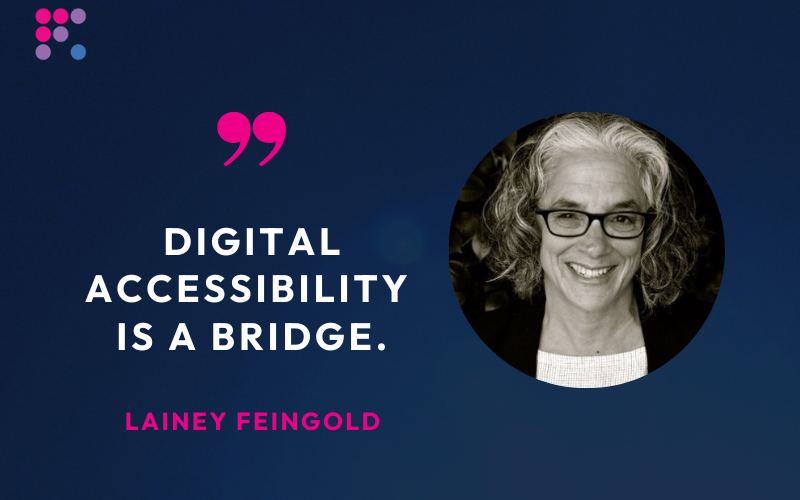 Quote from Lainey, Disability rights lawyer: "Digital Accessibility is a bridge."